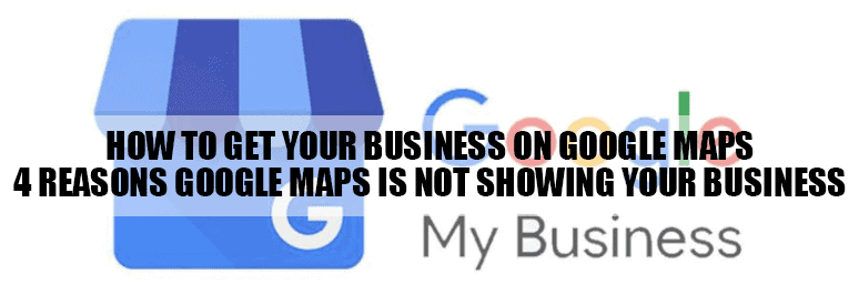 How to Get Your Business on Google Maps: 4 Reasons Google Maps Is Not Showing Your Business